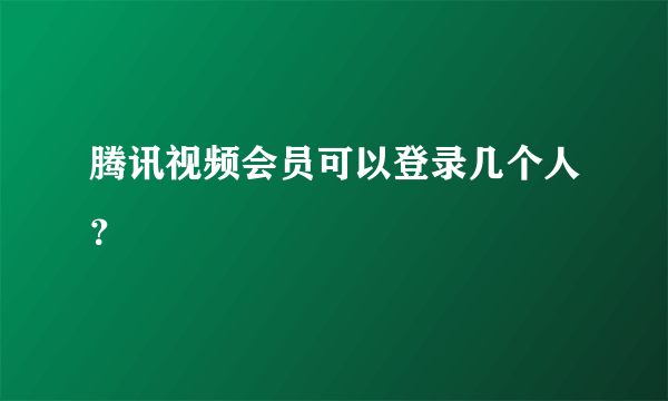 腾讯视频会员可以登录几个人？