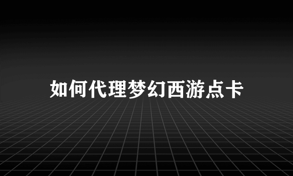 如何代理梦幻西游点卡