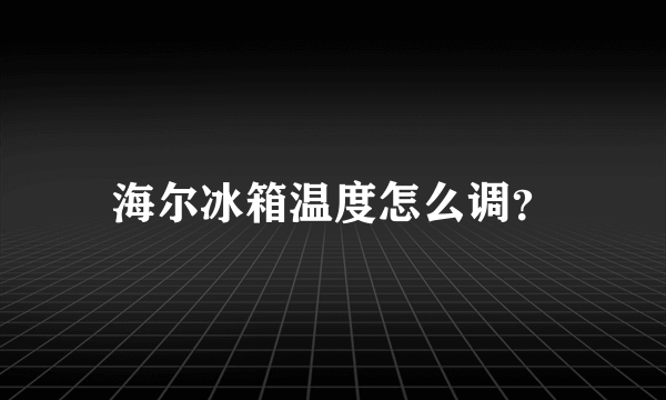 海尔冰箱温度怎么调？