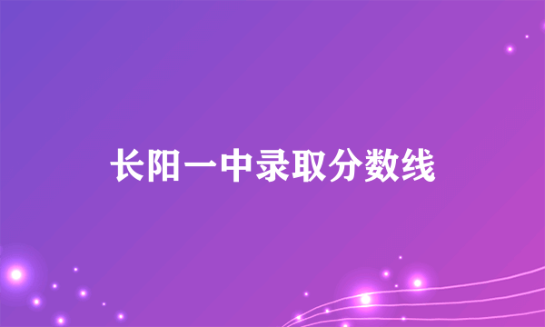 长阳一中录取分数线