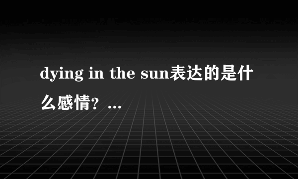 dying in the sun表达的是什么感情？大神们帮帮忙