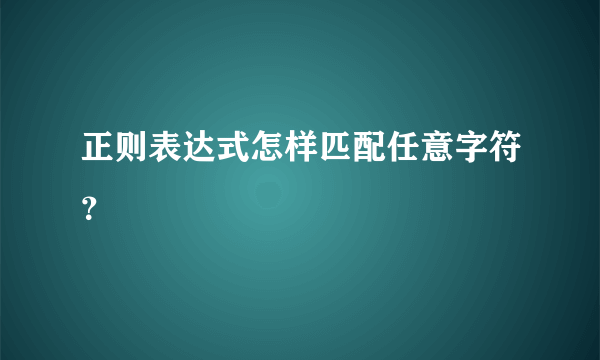 正则表达式怎样匹配任意字符？