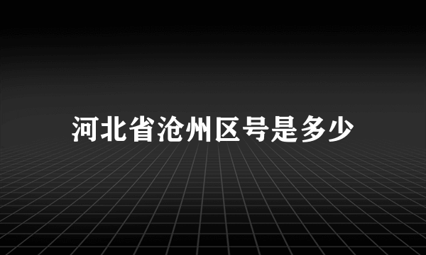 河北省沧州区号是多少