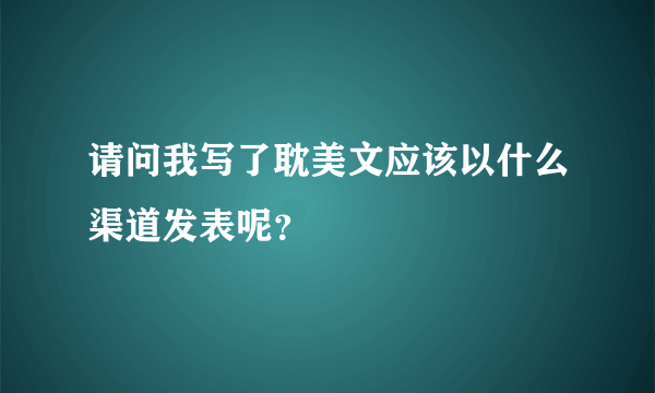 请问我写了耽美文应该以什么渠道发表呢？