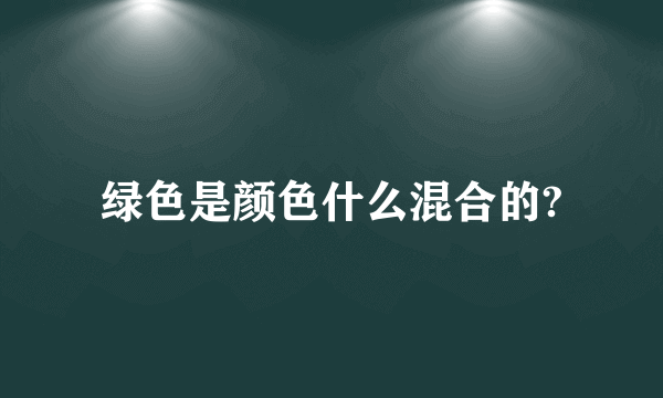 绿色是颜色什么混合的?