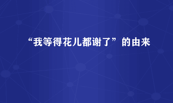 “我等得花儿都谢了”的由来