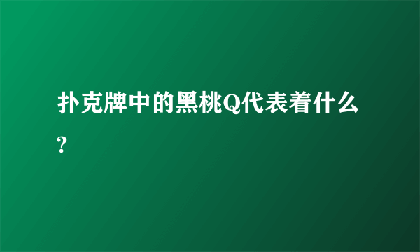 扑克牌中的黑桃Q代表着什么?