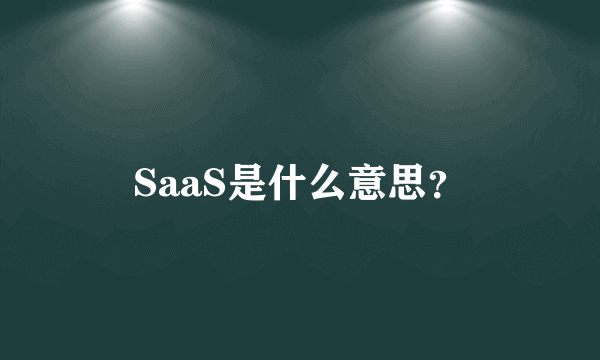 SaaS是什么意思？