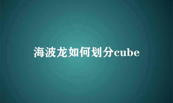 海波龙如何划分cube