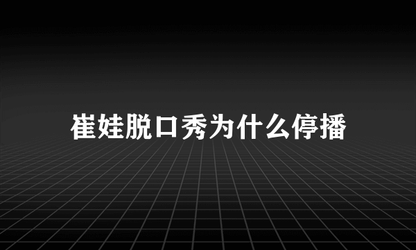 崔娃脱口秀为什么停播