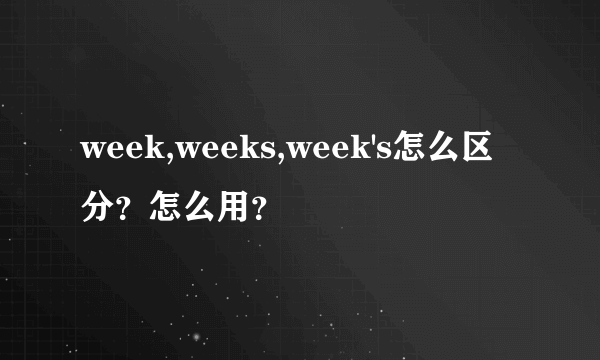 week,weeks,week's怎么区分？怎么用？