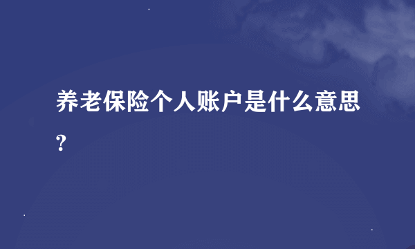 养老保险个人账户是什么意思?