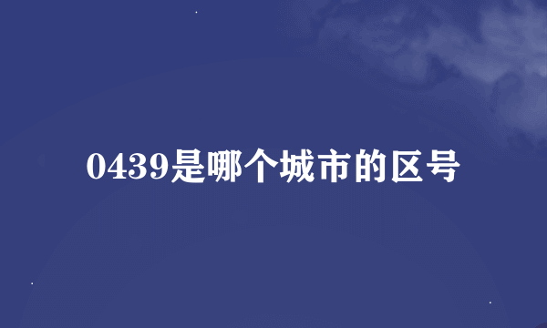 0439是哪个城市的区号