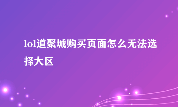 lol道聚城购买页面怎么无法选择大区