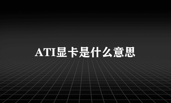 ATI显卡是什么意思