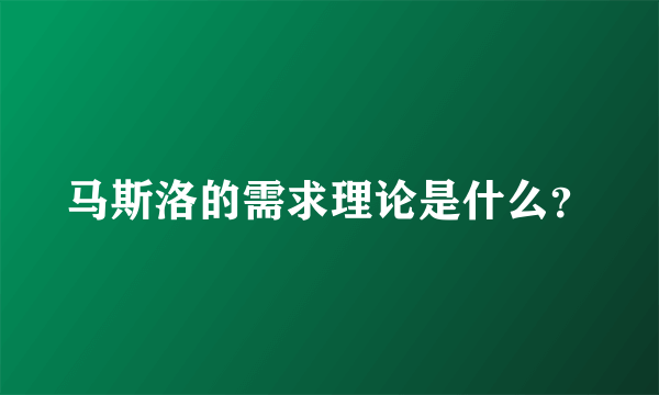 马斯洛的需求理论是什么？