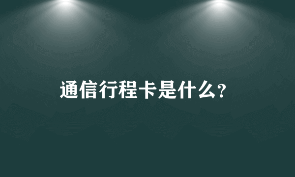 通信行程卡是什么？