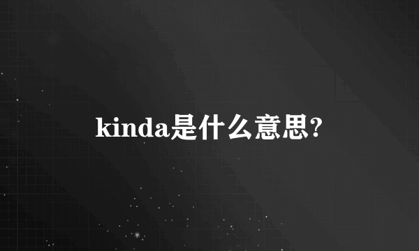 kinda是什么意思?