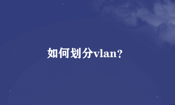 如何划分vlan？