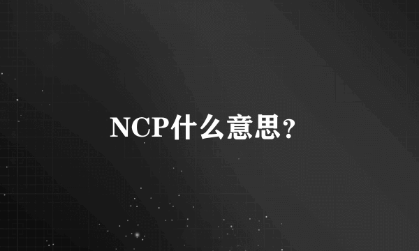 NCP什么意思？