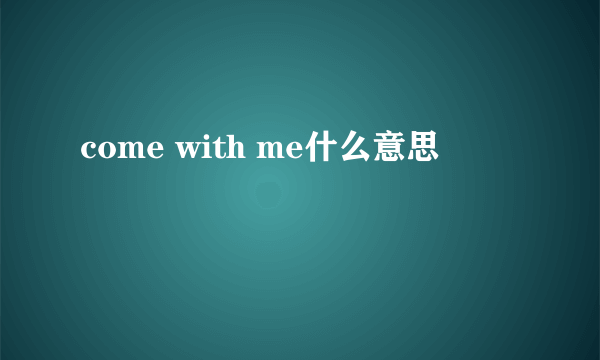 come with me什么意思