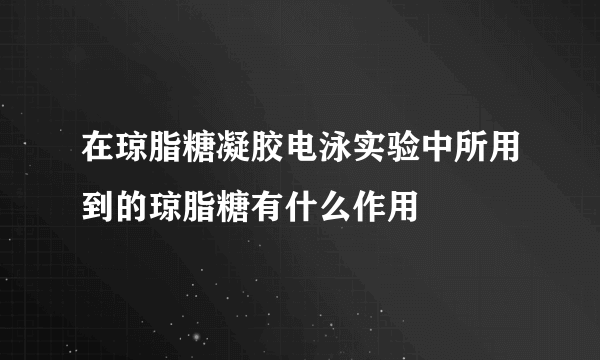 在琼脂糖凝胶电泳实验中所用到的琼脂糖有什么作用