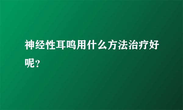 神经性耳鸣用什么方法治疗好呢？