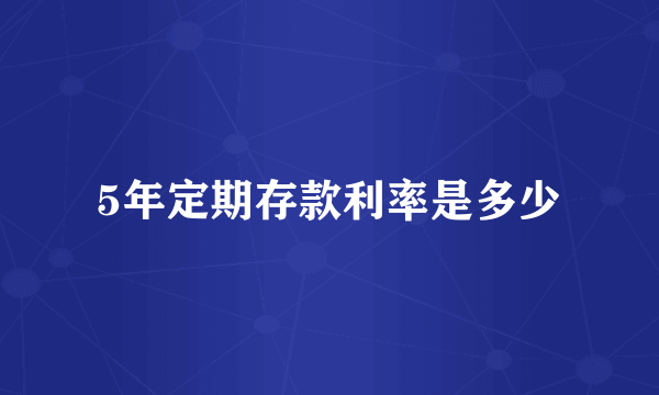 5年定期存款利率是多少