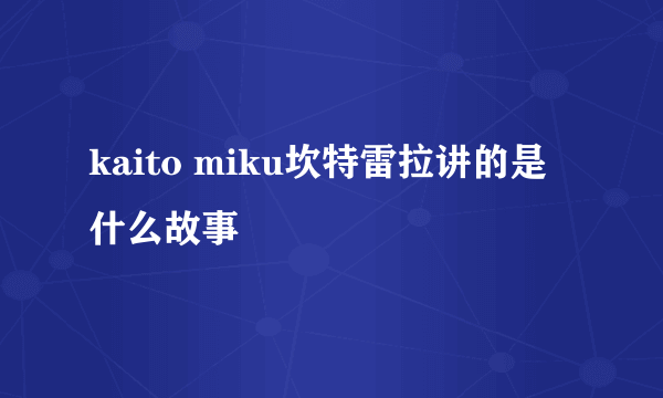 kaito miku坎特雷拉讲的是什么故事