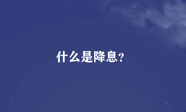 什么是降息？