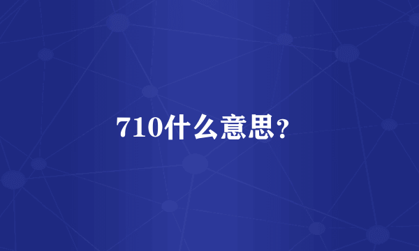 710什么意思？