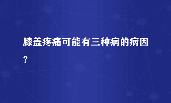 膝盖疼痛可能有三种病的病因？