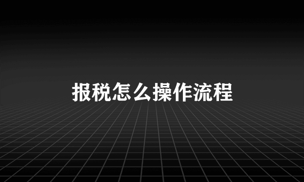 报税怎么操作流程