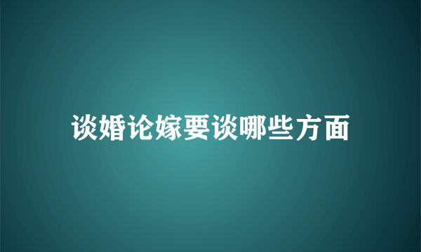 谈婚论嫁要谈哪些方面