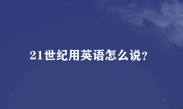 21世纪用英语怎么说？