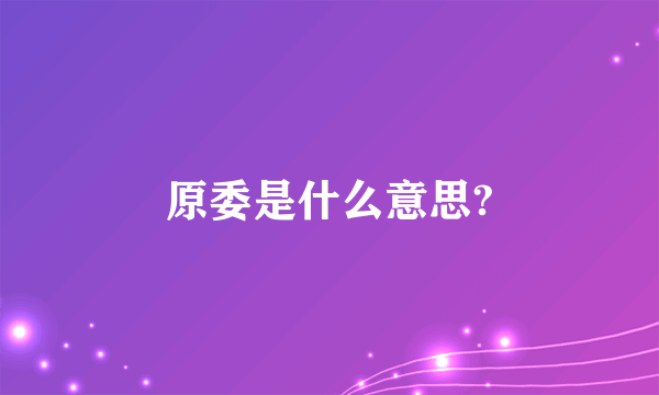 原委是什么意思?