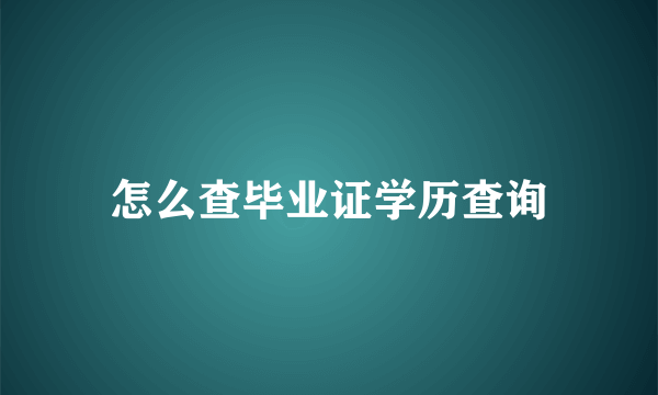 怎么查毕业证学历查询