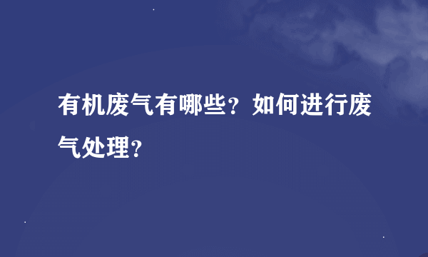 有机废气有哪些？如何进行废气处理？