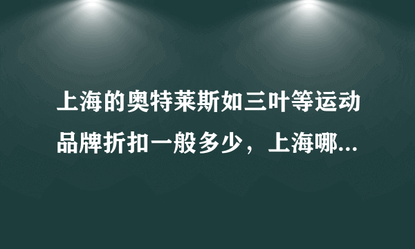 上海的奥特莱斯如三叶等运动品牌折扣一般多少，上海哪个商场折扣最大