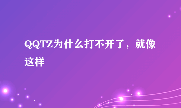 QQTZ为什么打不开了，就像这样