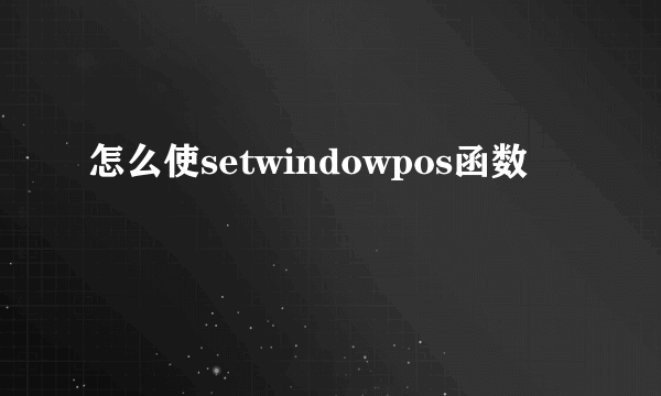 怎么使setwindowpos函数