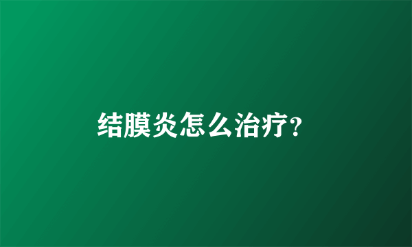 结膜炎怎么治疗？