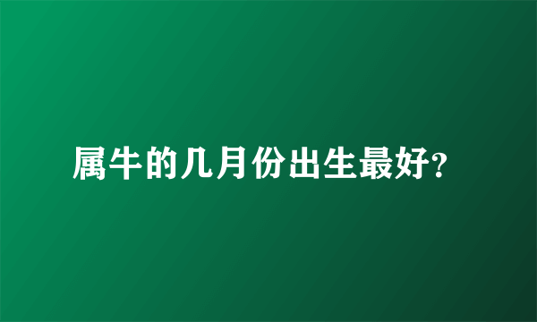 属牛的几月份出生最好？