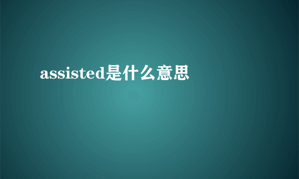 assisted是什么意思