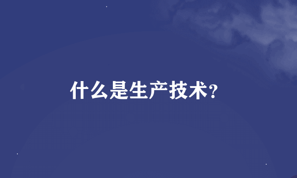 什么是生产技术？