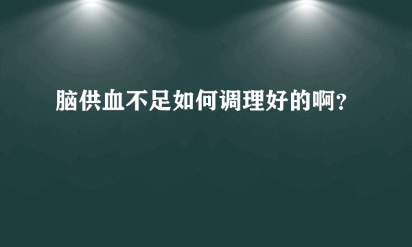 脑供血不足如何调理好的啊？