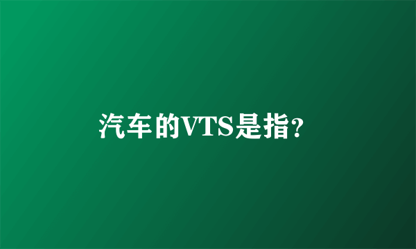 汽车的VTS是指？