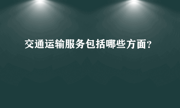 交通运输服务包括哪些方面？