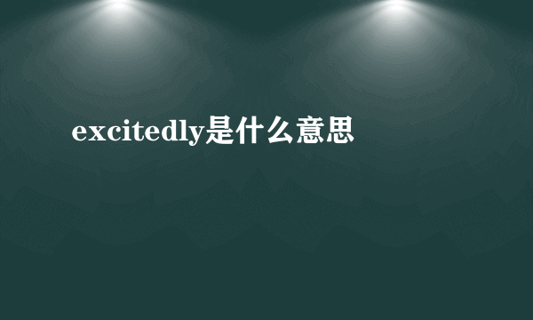 excitedly是什么意思