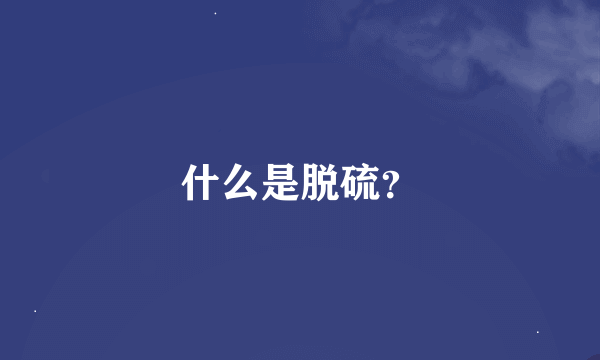 什么是脱硫？